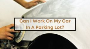 Can-I-Work-On-My-Car-In-A-Parking-Lot