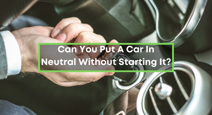 Can-You-Put-A-Car-In-Neutral-Without-Starting-It